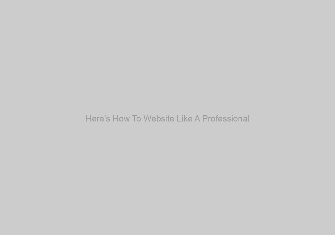Here’s How To Website Like A Professional